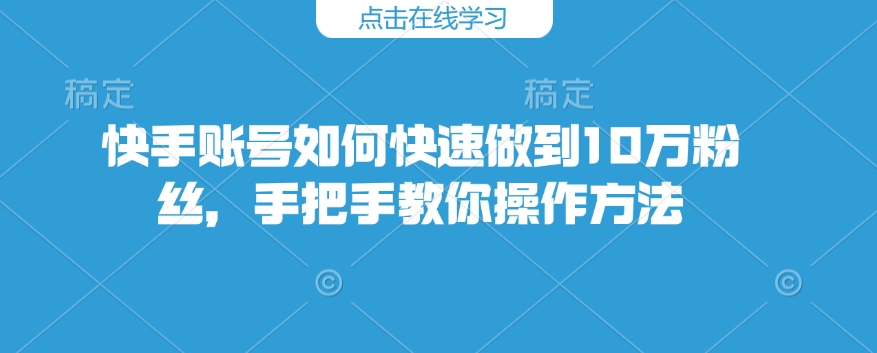快手账号如何快速做到10万粉丝，手把手教你操作方法-简创项目网
