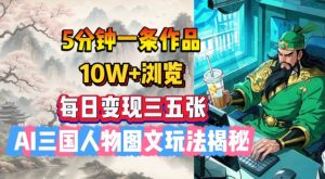5分钟一条作品，10W+浏览，每日变现三五张，AI三国人物图文玩法揭秘-简创项目网