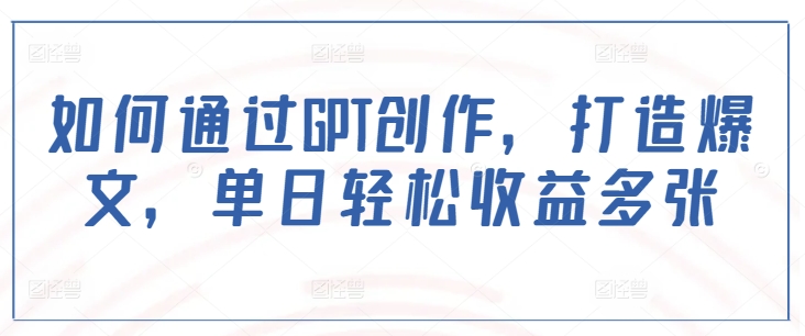 如何通过GPT创作，打造爆文，单日轻松收益多张-简创项目网