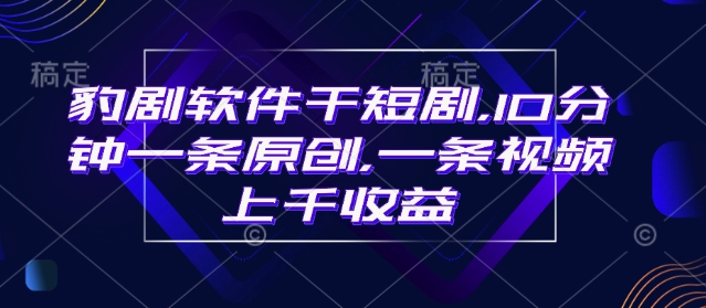 豹剧软件干短剧，10分钟一条原创，爆一条视频上千收益-简创项目网