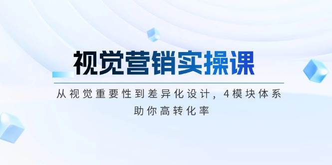 视觉营销实操课, 从视觉重要性到差异化设计, 4模块体系, 助你高转化率-简创项目网