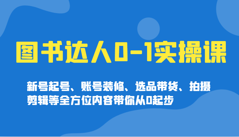图书达人0-1实操课，新号起号、账号装修、选品带货、拍摄剪辑等全方位内容带你从0起步-简创项目网
