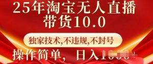 25年淘宝无人直播带货10.0   独家技术，不违规，不封号，操作简单，日入多张【揭秘】-简创项目网