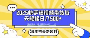 2025年初新项目快手短视频带货轻松日入500+-简创项目网