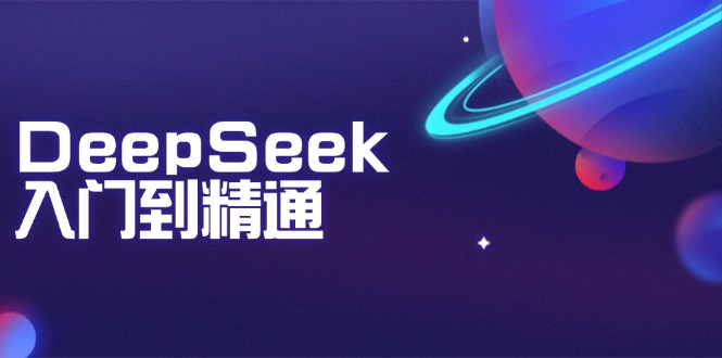 DeepSeek入门到精通：掌握文本生成、知识推理与编程辅助，提升AI应用能力-简创项目网