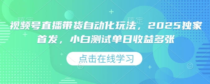 视频号直播带货自动化玩法，2025独家首发，小白测试单日收益多张【揭秘】-简创项目网