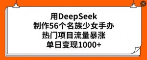 用DeepSeek制作56个名族少女手办，热门项目流量暴涨，单日变现多张-简创项目网