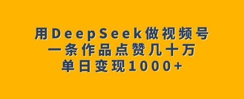 用DeepSeek做视频号，一条作品点赞几十万，单日变现1k-简创项目网