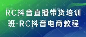 RC抖音直播带货培训班-RC抖音电商教程-简创项目网