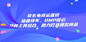 京东电商运营班：涵盖快车，DMP核心及各工具组合，助力打造爆款商品-简创项目网