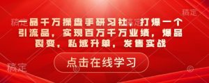 一品千万操盘手研习社,打爆一个引流品,实现百万千万业绩,爆品裂变,私域升单,发售实战-简创项目网