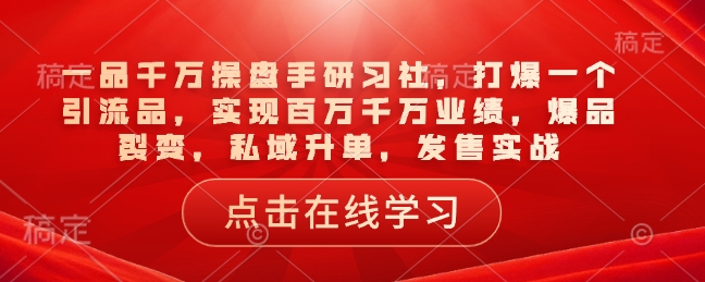一品千万操盘手研习社，打爆一个引流品，实现百万千万业绩，爆品裂变，私域升单，发售实战-简创项目网