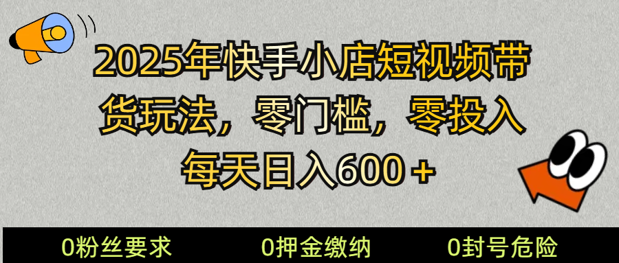 2025快手小店短视频带货模式，零投入，零门槛，每天日入600＋-简创项目网