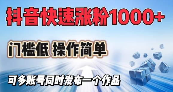 抖音快速涨1000+粉，门槛低操作简单，可多账号同时发布一个作品-简创项目网
