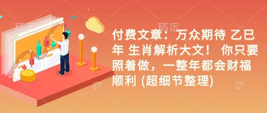 付费文章：万众期待 乙巳年 生肖解析大文！ 你只要照着做，一整年都会财福顺利 (超细节整理)-简创项目网