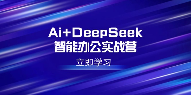 Ai+DeepSeek智能办公实战营：解锁AI写作、设计、PPT等高薪技能-简创项目网