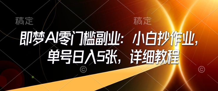 即梦AI零门槛副业：小白抄作业，单号日入5张，详细教程-简创项目网