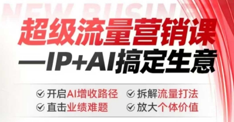 2025年超级流量营销课，IP+AI搞定生意，开启AI增收路径 直击业绩难题 拆解流量打法 放大个体价值-简创项目网