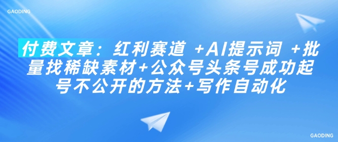 付费文章：红利赛道 +AI提示词 +批量找稀缺素材+公众号头条号成功起号不公开的方法+写作自动化-简创项目网