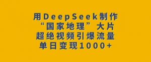 用DeepSeek制作“国家地理”大片，超绝视频引爆流量，单日变现多张-简创项目网
