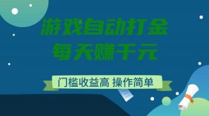 游戏自动打金，每天赚千元，门槛收益高，操作简单-简创项目网