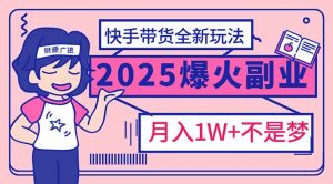 2025年爆红副业!快手带货全新玩法,月入1万加不是梦!-简创项目网