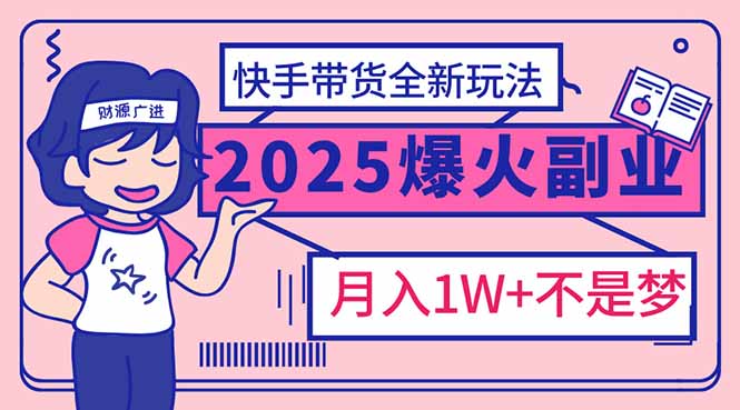 2025年爆红副业！快手带货全新玩法，月入1万加不是梦！-简创项目网