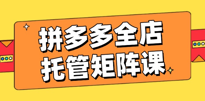拼多多全店托管矩阵课，盈利动销玩法，高效计划设置，提升店铺效益-简创项目网