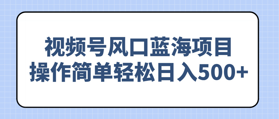 视频号风口蓝海项目，操作简单轻松日入500+-简创项目网