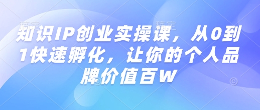 知识IP创业实操课，从0到1快速孵化，让你的个人品牌价值百W-简创项目网