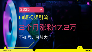 2025AI短视频引流，2个月涨粉17.2万，不死号，可放大-简创项目网
