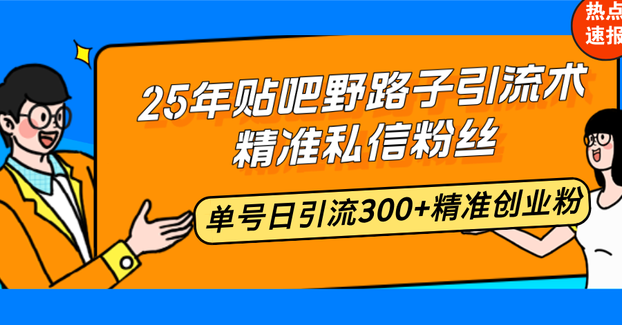 25年贴吧野路子引流术，精准私信粉丝，单号日引流300+精准创业粉-简创项目网