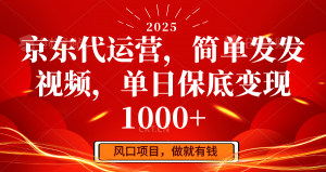 京东代运营，简单发发视频，单日保底变现1000+-简创项目网