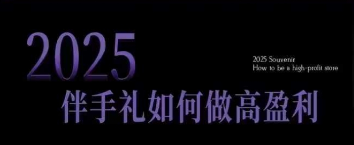 2025伴手礼如何做高盈利门店，小白保姆级伴手礼开店指南，伴手礼最新实战10大攻略，突破获客瓶颈-简创项目网