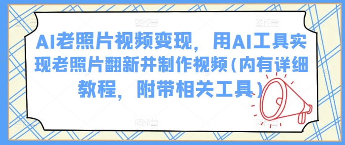AI老照片视频变现，用AI工具实现老照片翻新并制作视频(内有详细教程，附带相关工具)-简创项目网
