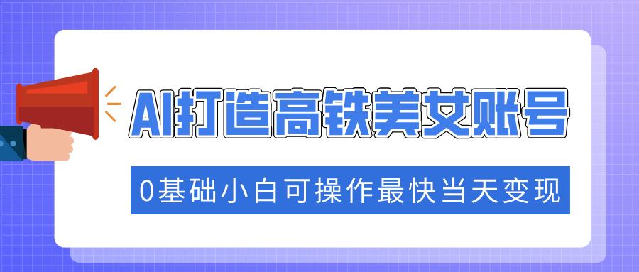 抓住流量密码快速涨粉，AI打造高铁美女账号，0基础小白可操作最快当天变现-简创项目网