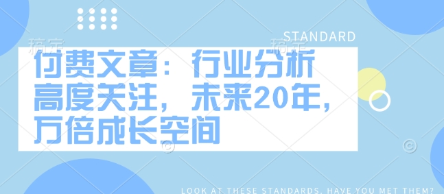 付费文章：行业分析 高度关注，未来20年，万倍成长空间-简创项目网