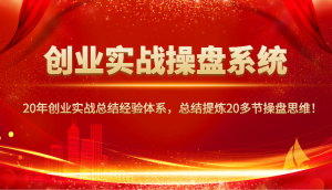 创业实战操盘系统，20年创业实战总结经验体系，总结提炼20多节操盘思维！-简创项目网