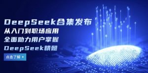 DeepSeek合集发布，从入门到职场应用，全面助力用户掌握DeepSeek精髓-简创项目网