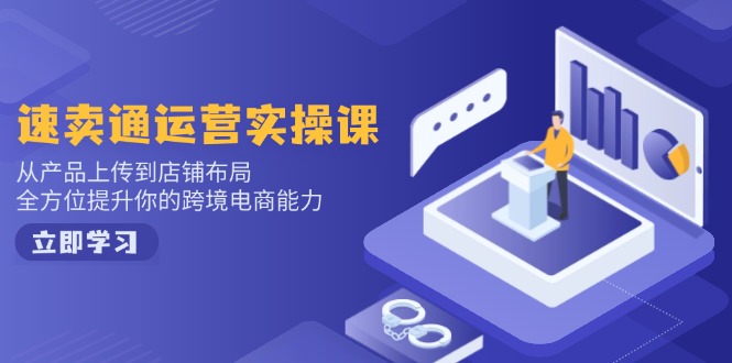 速卖通运营实操课，从产品上传到店铺布局，全方位提升你的跨境电商能力-简创项目网