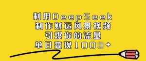 利用DeepSeek制作财运风景视频，引爆你的流量，单日变现多张-简创项目网