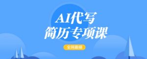 AI代写简历专项课，全网最全面的最简单的简历修改教程，一单15-50元，首月盈利5000+-简创项目网