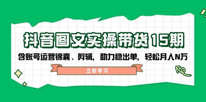 抖音图文带货实操第15期：账号运营锦囊、剪辑，助力稳出单，轻松月入N万-简创项目网
