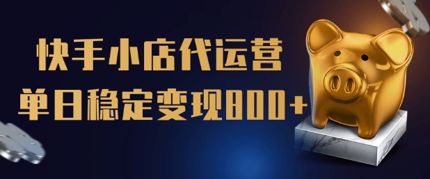 【快手小店代运营】限时托管计划，全程喂饭，单日稳定变现5张【揭秘】-简创项目网