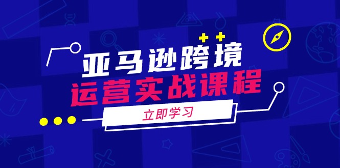 亚马逊跨境运营实战课程：涵盖亚马逊运营、申诉、选品等多个方面-简创项目网