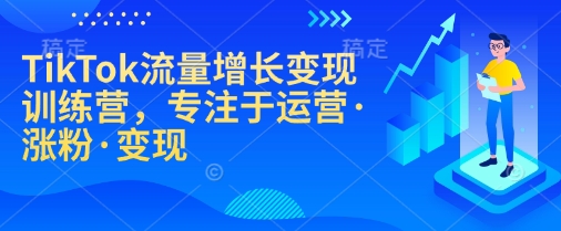 TikTok流量增长变现训练营，专注于运营·涨粉·变现-简创项目网