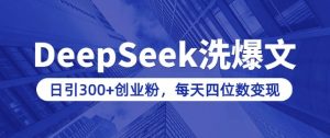 用DeepSeek洗公众号爆文，日引300+创业粉，做知识付费每天四位数变现(附详细实操教程)-简创项目网