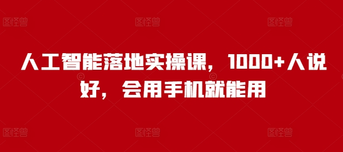 人工智能落地实操课，1000+人说好，会用手机就能用-简创项目网