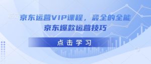 京东运营VIP课程，最全的全能京东爆款运营技巧-简创项目网