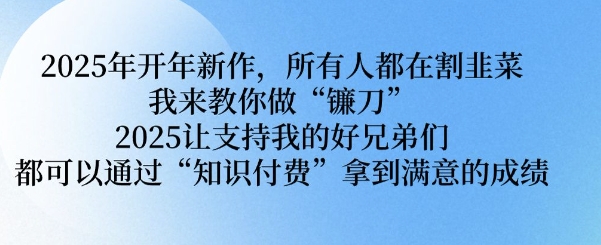 2025年开年新作，所有人都在割韭菜，我来教你做“镰刀” 2025让支持我的好兄弟们都可以通过“知识付费”拿到满意的成绩【揭秘】-简创项目网